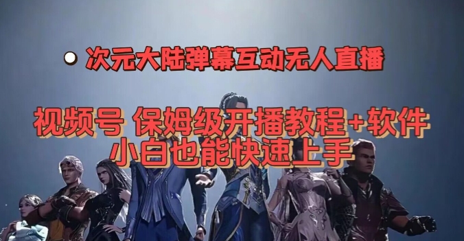 视频号次元大陆弹幕互动无人直播，视频号保姆级开播教程+软件，小白也能快速上手-观智斋电商课程站