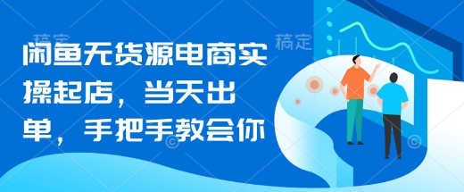 闲鱼无货源电商实操起店，当天出单，手把手教会你-观智斋电商课程站