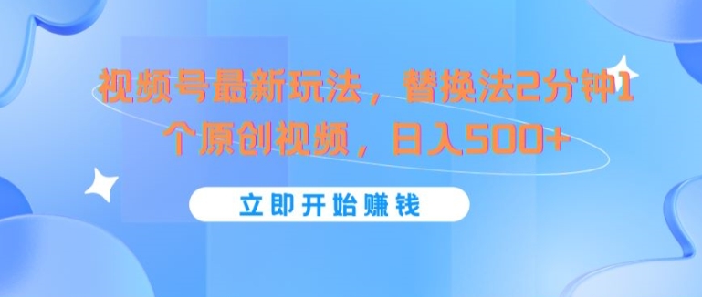 视频号最新玩法，替换法2分钟1个原创视频，日入几张-观智斋电商课程站