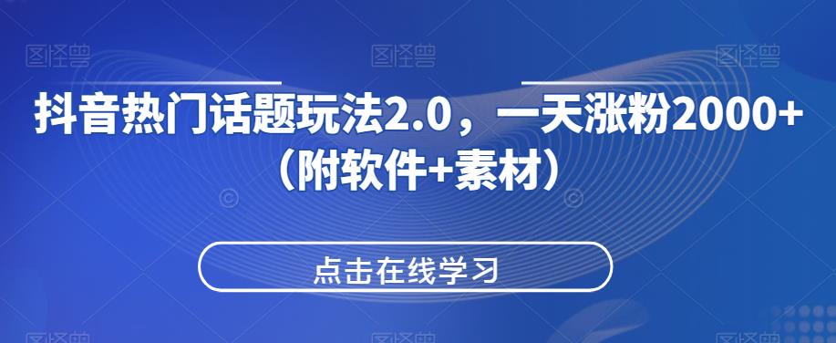 抖音热门话题玩法2.0，一天涨粉2000+（附软件+素材）-观智斋电商课程站