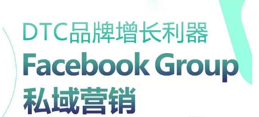 DTC品牌增长利器：Facebook Group私域营销策略-观智斋电商课程站