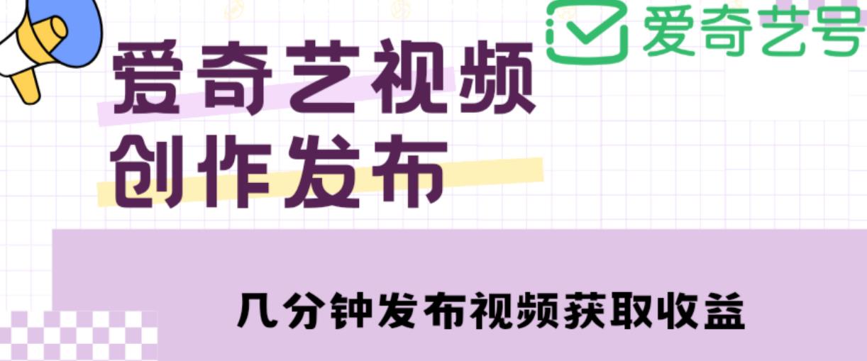 爱奇艺号视频发布，每天只需花几分钟即可发布视频，简单操作收入过万【教程+涨粉攻略】-观智斋电商课程站