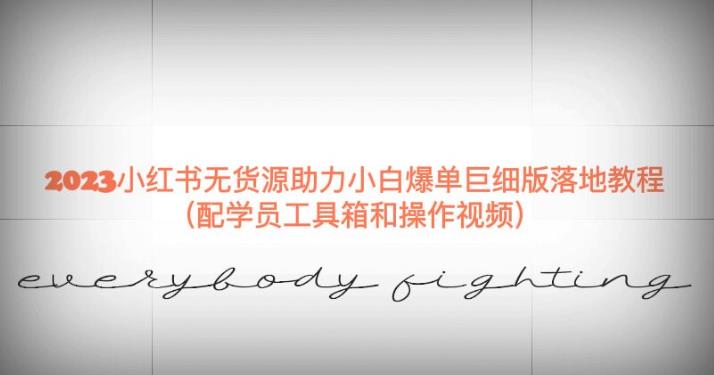 2023小红书无货源助力小白爆单巨细版落地教程（配学员工具箱和操作视频）【揭秘】-观智斋电商课程站