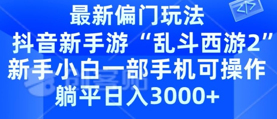 抖音新手游“乱斗西游2”新手都能学会的偏门玩法，一部手机可操作，躺平日入3000+-观智斋电商课程站