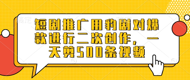 短剧推广用豹剧对爆款进行二次创作，一天剪500条视频-观智斋电商课程站