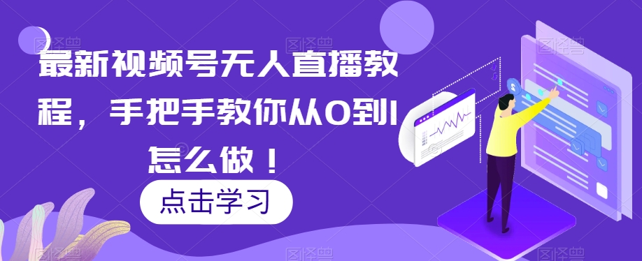 最新视频号无人直播教程，手把手教你从0到1怎么做！-观智斋电商课程站