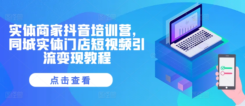 实体商家抖音培训营，同城实体门店短视频引流变现教程-观智斋电商课程站