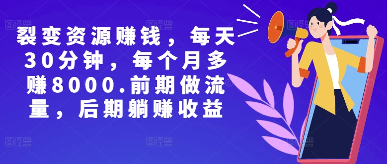 副业裂变资源赚钱，每天30分钟，每个月多赚8000，前期做流量，后期躺赚收益-观智斋电商课程站