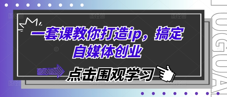 一套课教你打造ip，搞定自媒体创业-观智斋电商课程站