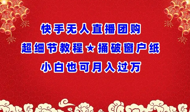 快手无人直播团购超细节教程★捅破窗户纸小白也可月人过万【揭秘】-观智斋电商课程站