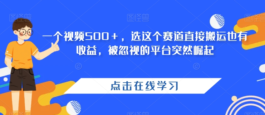 一个视频500＋，选这个赛道直接搬运也有收益，被忽视的平台突然崛起-观智斋电商课程站