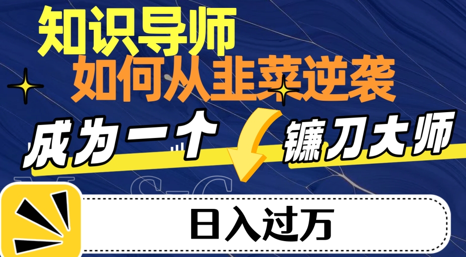知识导师，如何从韭菜逆袭转变为日入过万的镰刀大师-观智斋电商课程站