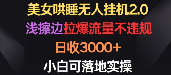 美女哄睡无人挂JI2.0.浅擦边拉爆流量不违规，日收3000+，小白可落地实操【揭秘】-观智斋电商课程站