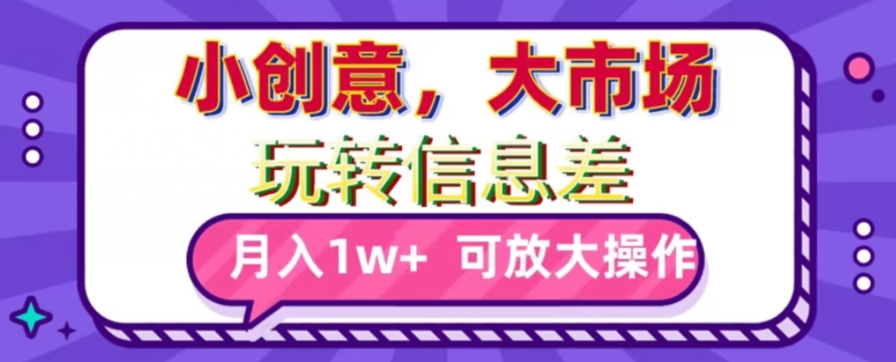 玩转信息差，小创意，大市场，月入10000+，可放大操作-观智斋电商课程站