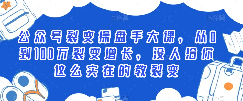 公众号裂变操盘手大课，从0到100万裂变增长，没人给你这么实在的教裂变-观智斋电商课程站