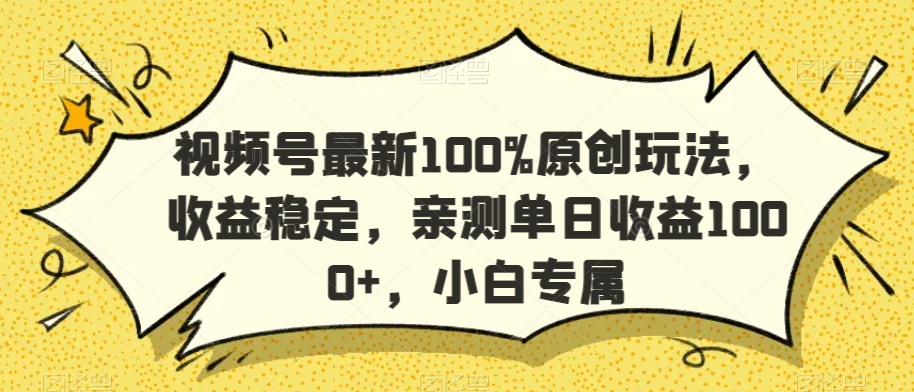 视频号最新100%原创玩法，收益稳定，亲测单日收益1000+，小白专属【揭秘】-观智斋电商课程站