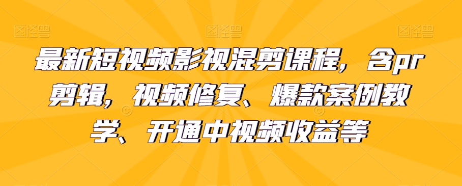 最新短视频影视混剪课程，含pr剪辑，视频修复、爆款案例教学、开通中视频收益等-观智斋电商课程站