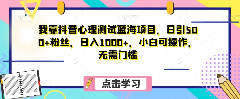 我靠抖音心理测试蓝海项目，日引500+粉丝，日入1000+，小白可操作，无需门槛（附3G素材）-观智斋电商课程站