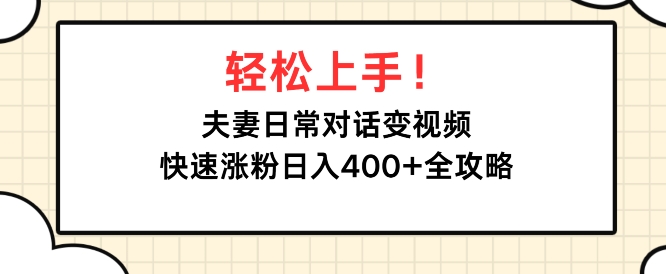 轻松上手，夫妻日常对话变视频，快速涨粉日入4张全攻略-观智斋电商课程站