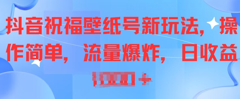 抖音祝福壁纸号新玩法，操作简单，流量爆炸-观智斋电商课程站