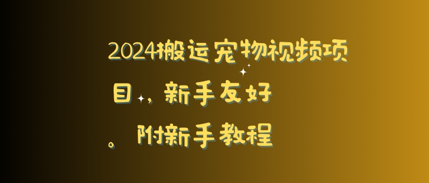 2024搬运宠物视频项目，新手友好，完美去重，附新手教程【揭秘】-观智斋电商课程站