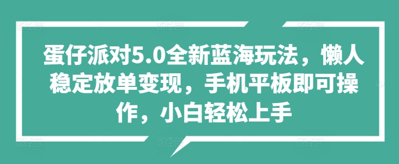 蛋仔派对5.0全新蓝海玩法，懒人稳定放单变现，手机平板即可操作，小白轻松上手-观智斋电商课程站