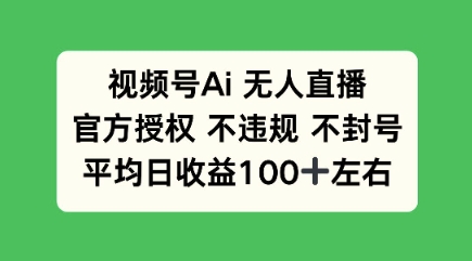视频号AI无人直播，官方特定授权 不违规 不封号，平均日收益100+-观智斋电商课程站
