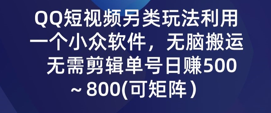 QQ短视频另类玩法，利用一个小众软件，无脑搬运，无需剪辑单号日赚500～800(可矩阵）-观智斋电商课程站