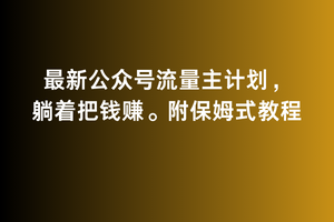2月最新公众号流量主计划，躺着把钱赚，附保姆式教程【揭秘】-观智斋电商课程站