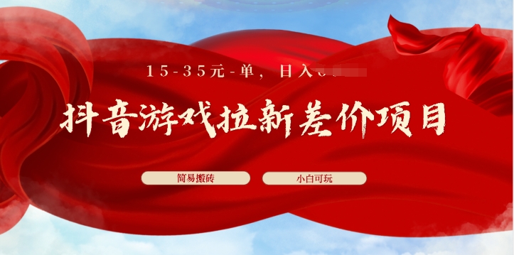 抖音游戏拉新差价项目，15-35元单，简单搬砖，易上手，小白日入几张-观智斋电商课程站