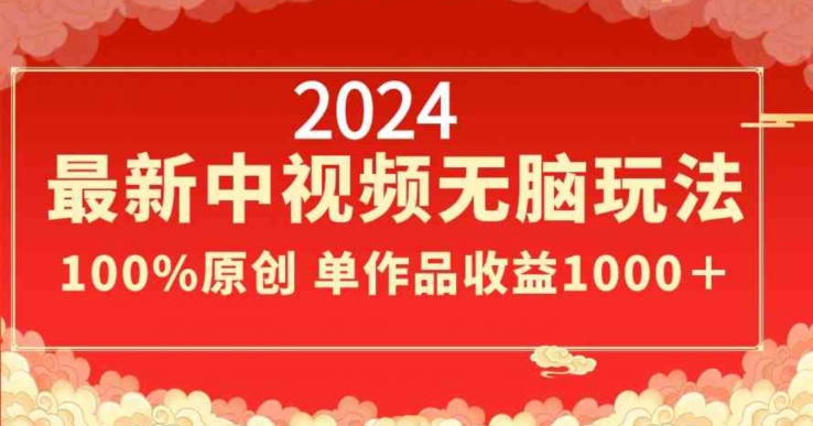 2024最新中视频无脑玩法，作品制作简单，100%原创，单作品收益1000＋【揭秘】-观智斋电商课程站