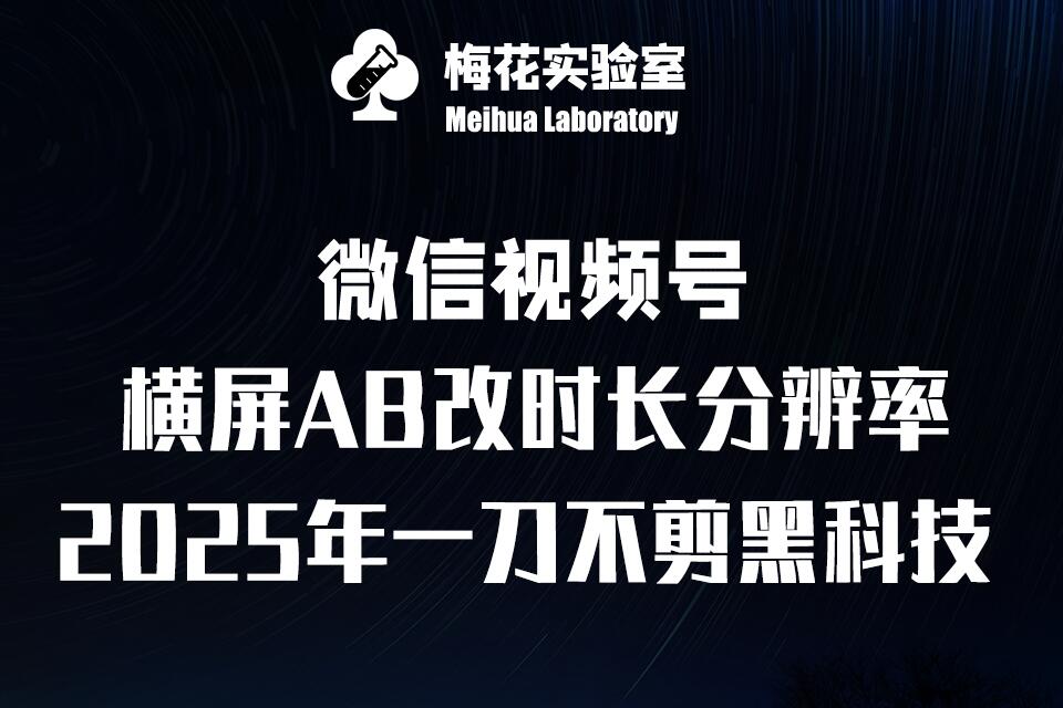 梅花实验室2025视频号最新一刀不剪黑科技，宽屏AB画中画+随机时长+帧率融合玩法-观智斋电商课程站