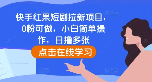 快手红果短剧拉新项目，0粉可做，小白简单操作，日撸多张-观智斋电商课程站