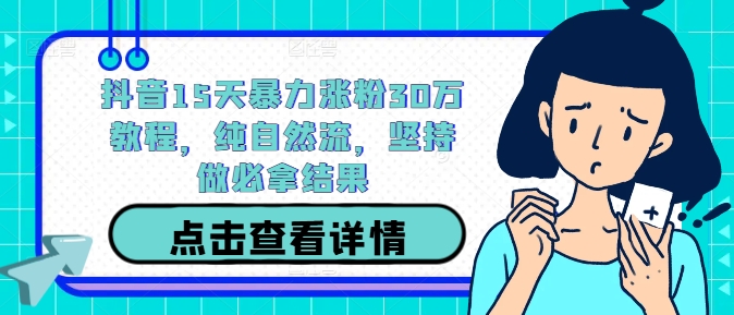 抖音15天暴力涨粉30万教程，纯自然流，坚持做必拿结果-观智斋电商课程站