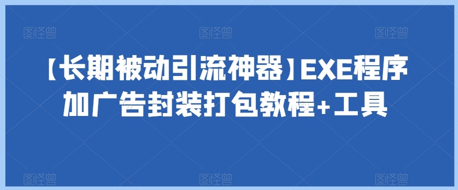 【长期被动引流神器】EXE程序加广告封装打包教程+工具-观智斋电商课程站