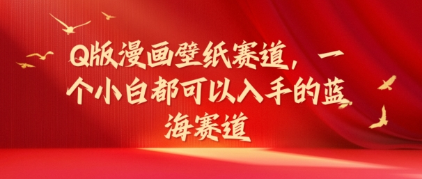 Q版漫画壁纸赛道，一个小白都可以入手的蓝海赛道-观智斋电商课程站