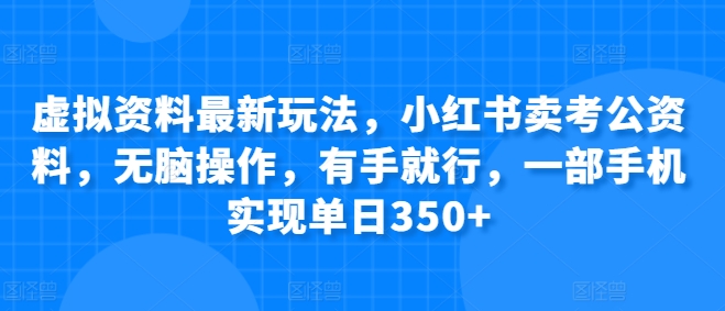 虚拟资料最新玩法，小红书卖考公资料，无脑操作，有手就行，一部手机实现单日350+-观智斋电商课程站