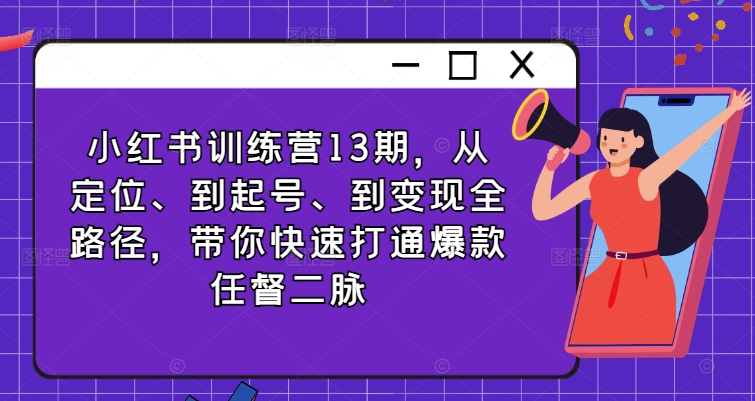 小红书训练营13期，从定位、到起号、到变现全路径，带你快速打通爆款任督二脉-观智斋电商课程站