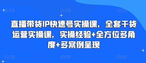 直播带货IP快速号实操课，全套干货运营实操课，实操经验+全方位多角度+多案例呈现-观智斋电商课程站