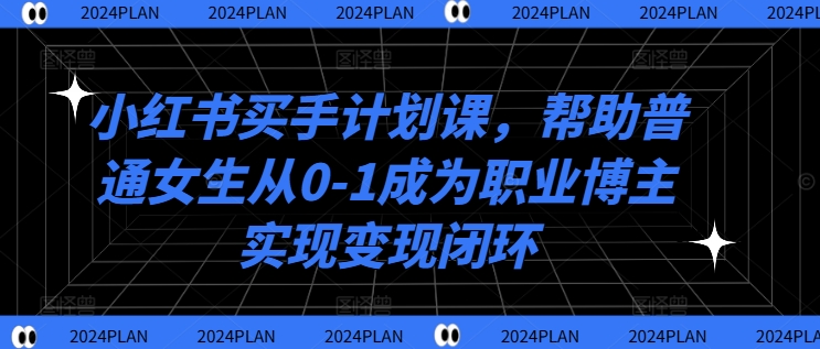 小红书买手计划课，帮助普通女生从0-1成为职业博主实现变现闭环-观智斋电商课程站