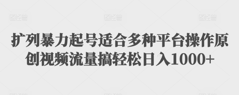 扩列暴力起号适合多种平台操作原创视频流量搞轻松日入1000+【揭秘】-观智斋电商课程站