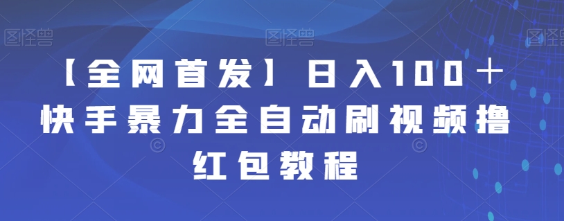 【全网首发】日入100＋快手暴力全自动刷视频撸红包教程-观智斋电商课程站