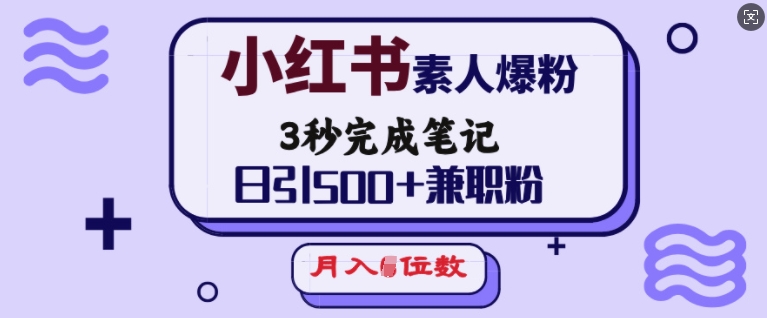 小红书素人爆粉，3秒完成笔记，日引500+兼职粉，月入5位数-观智斋电商课程站