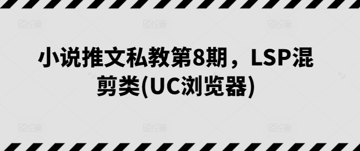 小说推文私教第8期，LSP混剪类(UC浏览器)-观智斋电商课程站