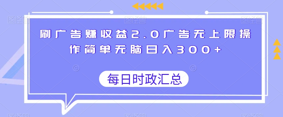 刷广告赚收益2.0广告无上限操作简单无脑日入300+-观智斋电商课程站