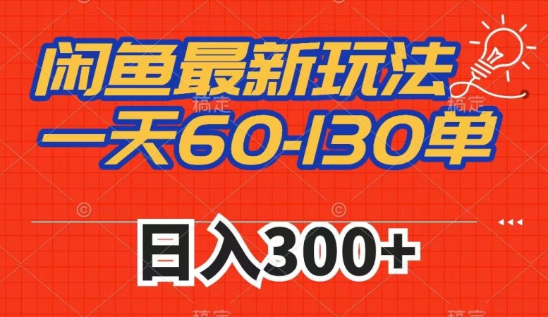 闲鱼最新玩法，一天60-130单，市场需求大，日入300+-观智斋电商课程站
