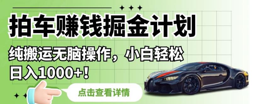 拍车赚钱掘金计划，纯搬运无脑操作，小白轻松日入1000+【揭秘】-观智斋电商课程站