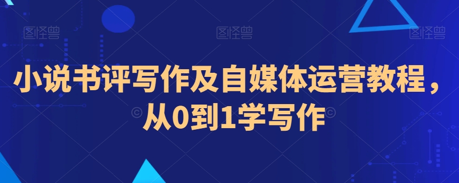 小说书评写作及自媒体运营教程，从0到1学写作-观智斋电商课程站