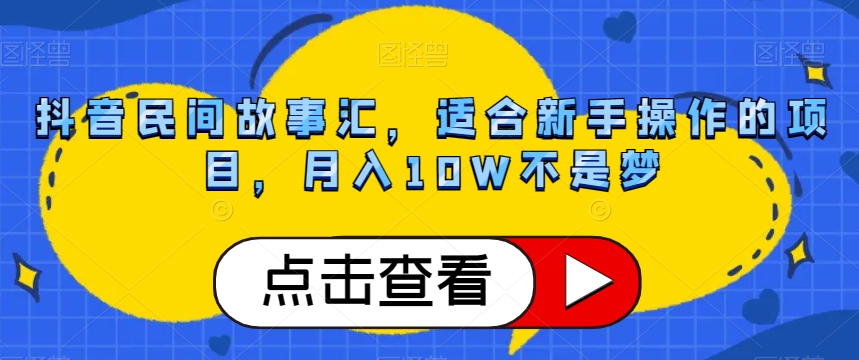抖音民间故事汇，适合新手操作的项目，月入10W不是梦【揭秘】-观智斋电商课程站