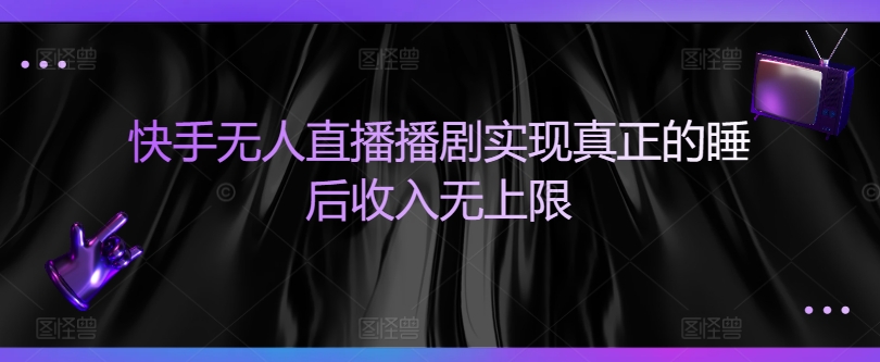 快手无人直播播剧实现真正的睡后收入无上限-观智斋电商课程站